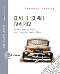 Come ti scopro l'America: Da Saint Louis al Pacifico con i leggendari Lewis e Clark. E-book. Formato EPUB ebook di Emanuela Crosetti