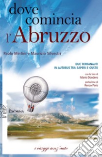 DOVE COMINCIA L'ABRUZZO: Due terranauti in autobus tra saperi e gusto. E-book. Formato EPUB ebook di M.Silvestri P.Merlini e 