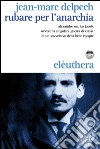 Rubare per l'anarchia. Alexandre Marius Jacob, ovvero la singolare guerra di classe di un sovversivo della belle époque. E-book. Formato EPUB ebook di Jean-Marc Delpech