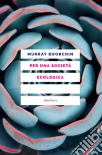 Per una società ecologica: Tesi sul municipalismo libertario e la rivoluzione sociale. E-book. Formato EPUB ebook di Murray Bookchin