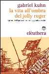 La vita all'ombra del Jolly Roger: I pirati dell'epoca d'oro tra leggenda e realtà. E-book. Formato EPUB ebook