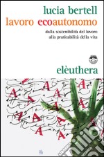 Lavoro ecoautonomo: dalla sostenibilità del lavoro alla praticabilità della vita. E-book. Formato EPUB ebook