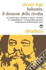 Bakunin, il demone della rivolta: Tra insurrezioni, complotti e galere i tumulti, le contraddizioni e l'incontenibile passione rivoluzionaria dell'anarchico russo. E-book. Formato EPUB ebook