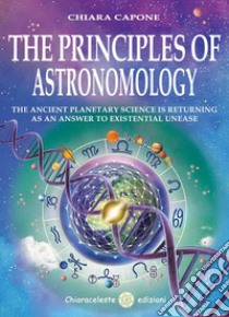 The Principles of AstronomologyThe ancient planetary science is returning as an answer to existential unease. E-book. Formato EPUB ebook di Chiara Capone