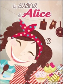 La cucina di Alice. E-book. Formato EPUB ebook di Alessandra Balzani