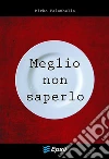 Meglio non saperlo. E-book. Formato Mobipocket ebook di Mirko Palombella