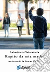 Rapito da mia madre. E-book. Formato EPUB ebook di Sebastiano Notarnicola