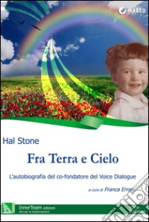 Fra Terra e Cielo: L'autobiografia del co-fondatore del Voice Dialogue. E-book. Formato EPUB ebook di Hal Stone