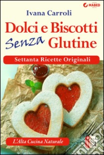 Dolci e biscotti senza glutine. E-book. Formato Mobipocket ebook di Ivana Carroli