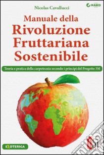 Manuale della Rivoluzione Fruttariana Sostenibile: Teoria, pratica e carpotecnia secondo i principi del Progetto 3M. E-book. Formato EPUB ebook di Nicolas Cavallucci