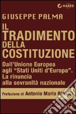 Il tradimento della Costituzione: Dall’Unione Europea agli “Stati Uniti d’Europa”: la rinuncia alla sovranità nazionale. E-book. Formato EPUB ebook