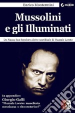 Mussolini e gli Illuminati: Da Piazza San Sepolcro al rito sacrificale di Piazzale Loreto. E-book. Formato Mobipocket