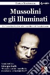 Mussolini e gli Illuminati: Da Piazza San Sepolcro al rito sacrificale di Piazzale Loreto. E-book. Formato EPUB ebook