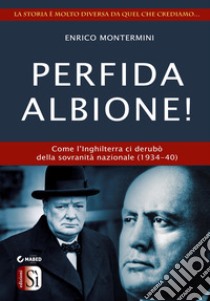 Perfida Albione!Come l’Inghilterra ci derubò della sovranità nazionale (1934-45. E-book. Formato Mobipocket ebook di Enrico Montermini