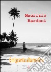 Emigrante alternativo. E-book. Formato EPUB ebook di Maurizio Bardoni