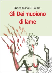 Gli dei muoiono di fame. E-book. Formato Mobipocket ebook di ENRICO MARIA DI PALMA