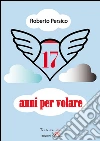 17 anni per volare. E-book. Formato Mobipocket ebook di Roberto Persico