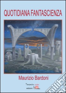 Quotidiana fantascienza. E-book. Formato Mobipocket ebook di Maurizio Bardoni