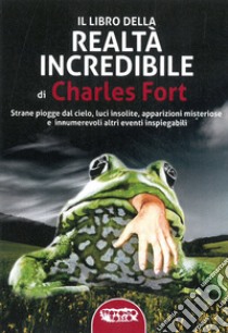 Il libro della realtà incredibile. Strane piogge dal cielo, luci insolite, apparizioni msiteriose e altri eventi inspiegabili. E-book. Formato EPUB ebook di Charles Fort