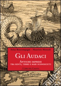 Gli audaciAntiche imprese tra genti, terre e mari sconosciuti. E-book. Formato Mobipocket ebook di Solas Boncompagni