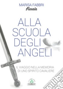 Alla scuola degli angeliIl viaggio nella memoria di uno spirito cavaliere. E-book. Formato EPUB ebook di Marisa Fabbri - Nesaia