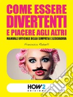 Come essere divertenti e piacere agli altri: Manuale ufficiale della simpatia e leggiadria. E-book. Formato EPUB ebook