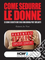 Come sedurre le donne: ci sono segreti che solo una donna può svelarti. E-book. Formato EPUB ebook