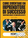 COME DIVENTARE UN IMPRENDITORE DI SUCCESSO: trasforma in soldi il tuo sogno nel cassetto. E-book. Formato Mobipocket ebook