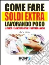 COME FARE SOLDI EXTRA LAVORANDO POCO. La Guida per Incrementare i Propri Guadagni. E-book. Formato Mobipocket ebook