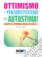 OTTIMISMO + PENSIERO POSITIVO = AUTOSTIMA! Scopri la formula della Felicità. E-book. Formato EPUB ebook