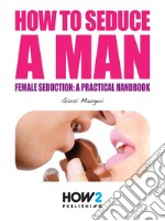 How to seduce a man: Female seduction: a practical handbook. E-book. Formato EPUB ebook