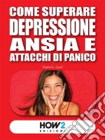 Come Superare Depressione, Ansia e Attacchi di Panico. E-book. Formato EPUB ebook