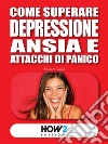 Come Superare Depressione, Ansia e Attacchi di Panico. E-book. Formato EPUB ebook di Daniela Leali