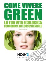 COME VIVERE GREEN: La tua Vita Ecologica, Economica ed Ecosostenibile – SPECIALE RISPARMIO!. E-book. Formato EPUB ebook