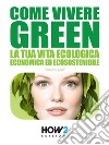 COME VIVERE GREEN: La tua Vita Ecologica, Economica ed Ecosostenibile – SPECIALE RISPARMIO!. E-book. Formato Mobipocket ebook