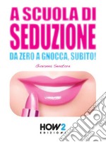 A SCUOLA DI SEDUZIONE. Da zero a gnocca, subito!. E-book. Formato EPUB ebook