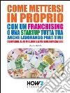 COME METTERSI IN PROPRIO con un FRANCHISING o una STARTUP tutta tua, anche lavorando part-time. Comprende: le 40 migliori idee per fare impresa oggi. E-book. Formato Mobipocket ebook