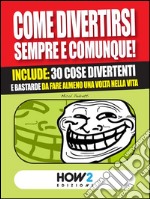 COME DIVERTIRSI SEMPRE E COMUNQUE! Include: 30 cose divertenti e bastarde da fare almeno una volta nella vita. E-book. Formato EPUB ebook