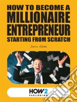 How to become a millionaire entrepreneur starting from scratch. E-book. Formato EPUB ebook