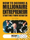 How to become a millionaire entrepreneur starting from scratch. E-book. Formato EPUB ebook di Dario Abate