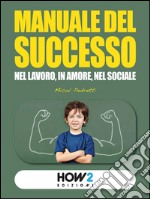 MANUALE DEL SUCCESSO: Nel Lavoro, in Amore, nel Sociale. E-book. Formato EPUB ebook