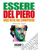 ESSERE DEL PIERO. Una Vita da Campione. E-book. Formato EPUB ebook