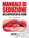 Manuale di Seduzione dall'Approccio al Sesso . E-book. Formato EPUB ebook