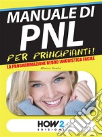 MANUALE di PNL per Principianti! La Programmazione Neuro Linguistica Facile. E-book. Formato Mobipocket ebook