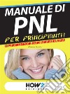 MANUALE di PNL per Principianti! La Programmazione Neuro Linguistica Facile. E-book. Formato Mobipocket ebook di Monica Scalici