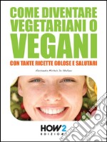 Come diventare vegetariani o vegani. Con tante ricette golose e salutari. E-book. Formato Mobipocket