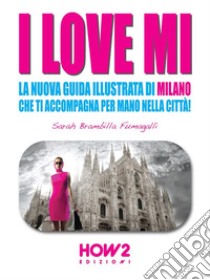 I LOVE MI: La Nuova Guida Illustrata di Milano che ti Accompagna per Mano nella Città. E-book. Formato Mobipocket ebook di Sarah Brambilla Fumagalli