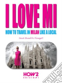 I LOVE MI: How to Travel in Milan like a Local. E-book. Formato EPUB ebook di Sarah Brambilla Fumagalli