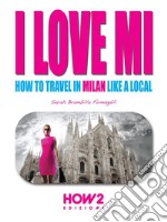 I LOVE MI: How to Travel in Milan like a Local. E-book. Formato Mobipocket ebook