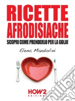 RICETTE AFRODISIACHE. Scopri Come Prenderlo per la Gola!. E-book. Formato EPUB ebook